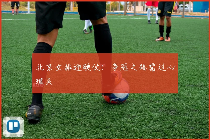 北京女排迎硬仗：争冠之路需过心理关