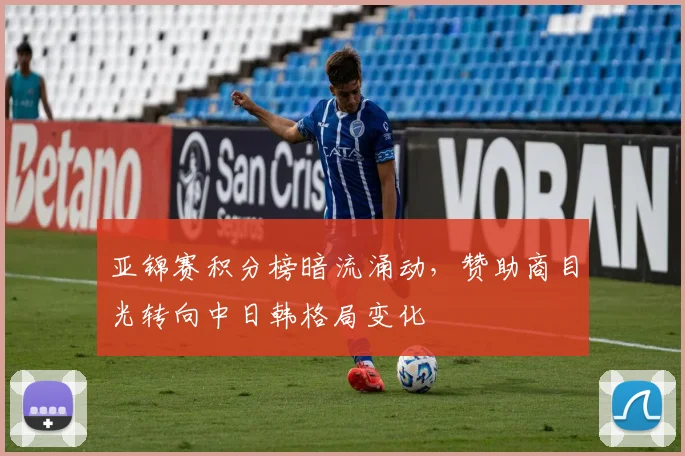 亚锦赛积分榜暗流涌动，赞助商目光转向中日韩格局变化