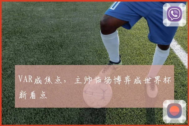 VAR成焦点，主帅临场博弈成世界杯新看点