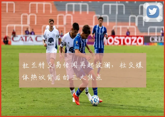 杜兰特交易传闻再起波澜,社交媒体热议背后的三大焦点