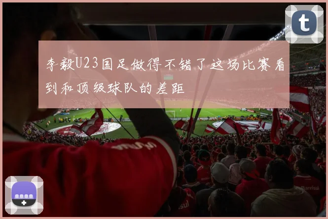 李毅U23国足做得不错了这场比赛看到和顶级球队的差距