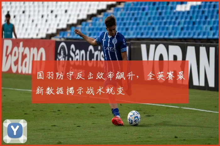 国羽防守反击效率飙升，全英赛最新数据揭示战术蜕变