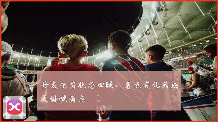 丹麦老将状态回暖，落点变化或成关键破局点