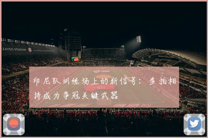 印尼队训练场上的新信号：多拍相持成为争冠关键武器