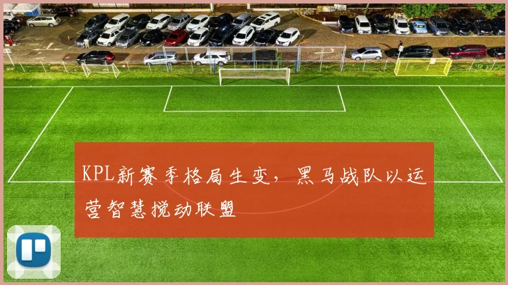 KPL新赛季格局生变,黑马战队以运营智慧搅动联盟