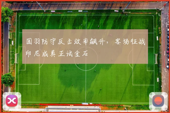 国羽防守反击效率飙升，客场征战印尼成真正试金石