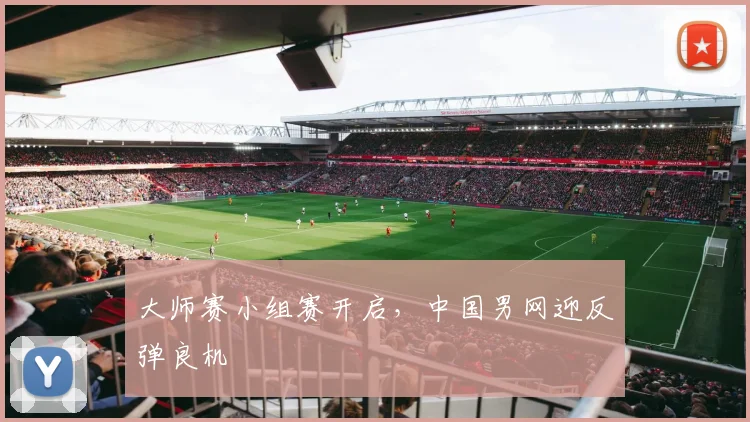 大师赛小组赛开启，中国男网迎反弹良机