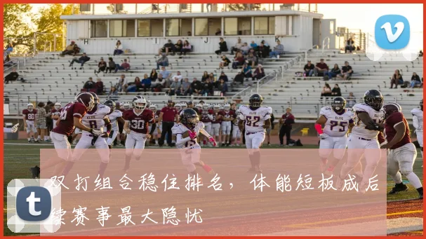双打组合稳住排名，体能短板成后续赛事最大隐忧